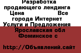 	Разработка продающего лендинга › Цена ­ 5000-10000 - Все города Интернет » Услуги и Предложения   . Ярославская обл.,Фоминское с.